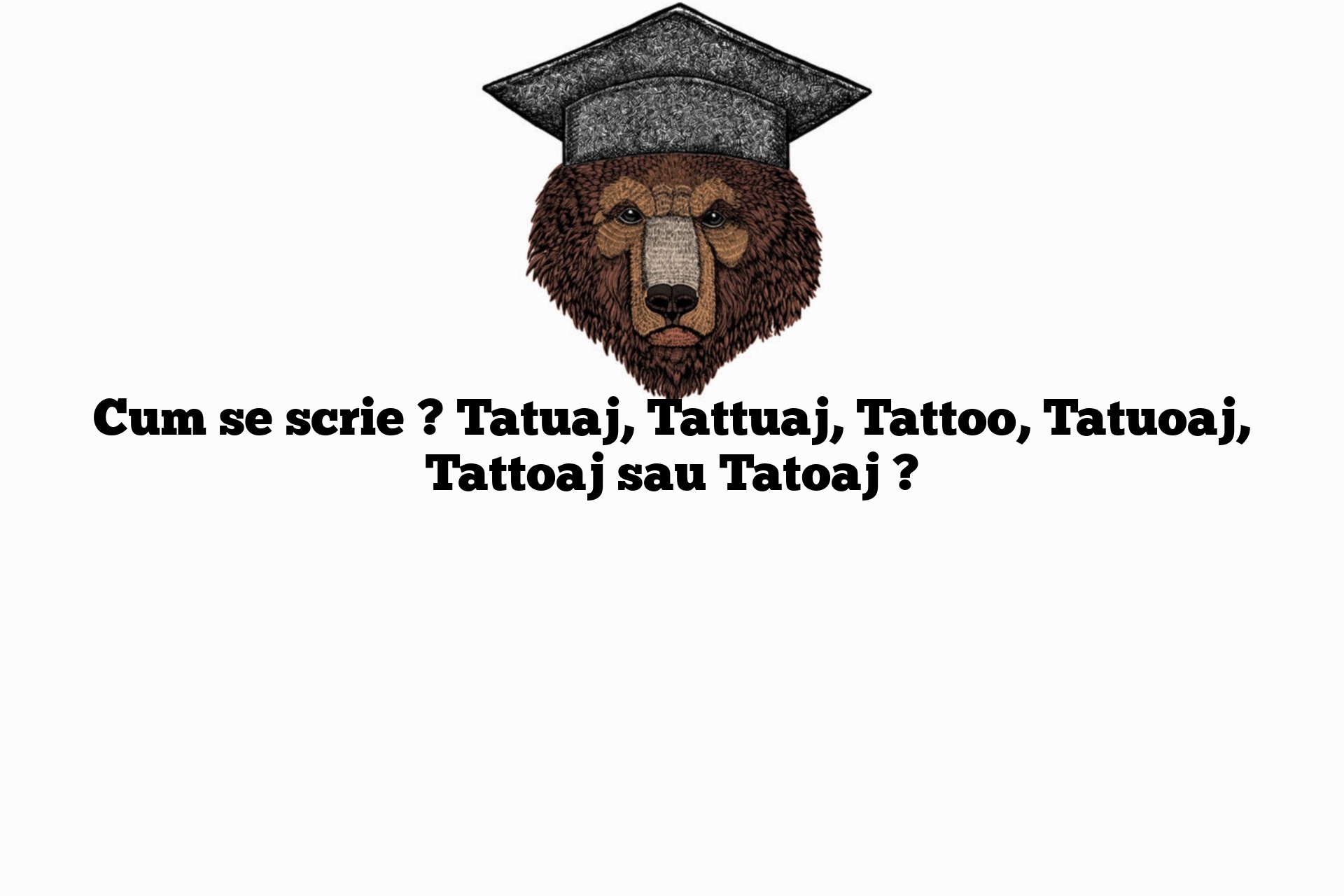 Cum se scrie ? Tatuaj, Tattuaj, Tattoo, Tatuoaj, Tattoaj sau Tatoaj ?